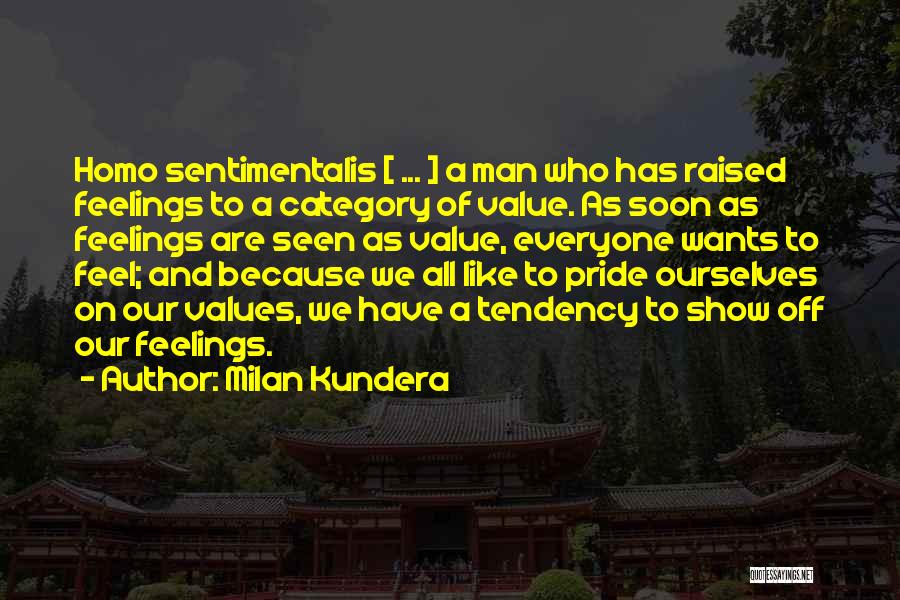 Milan Kundera Quotes: Homo Sentimentalis [ ... ] A Man Who Has Raised Feelings To A Category Of Value. As Soon As Feelings