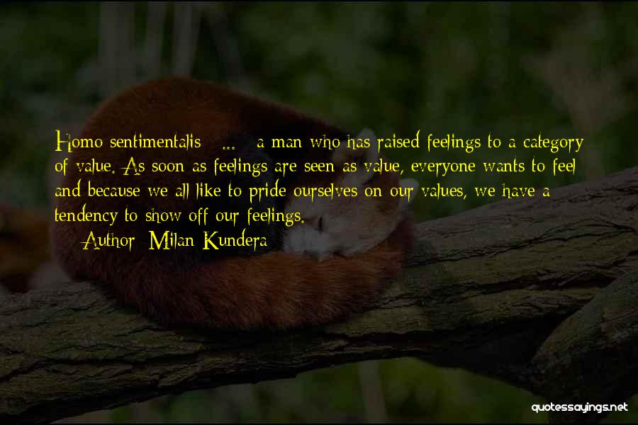 Milan Kundera Quotes: Homo Sentimentalis [ ... ] A Man Who Has Raised Feelings To A Category Of Value. As Soon As Feelings