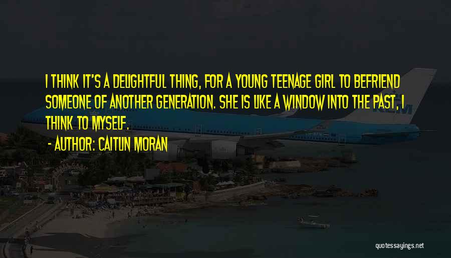 Caitlin Moran Quotes: I Think It's A Delightful Thing, For A Young Teenage Girl To Befriend Someone Of Another Generation. She Is Like