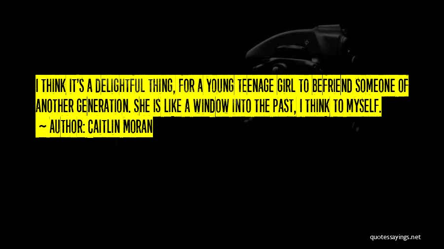 Caitlin Moran Quotes: I Think It's A Delightful Thing, For A Young Teenage Girl To Befriend Someone Of Another Generation. She Is Like