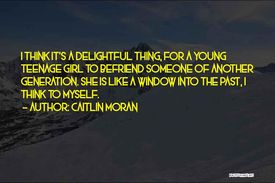 Caitlin Moran Quotes: I Think It's A Delightful Thing, For A Young Teenage Girl To Befriend Someone Of Another Generation. She Is Like