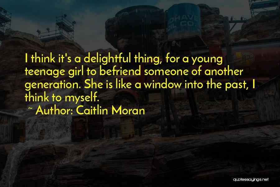Caitlin Moran Quotes: I Think It's A Delightful Thing, For A Young Teenage Girl To Befriend Someone Of Another Generation. She Is Like