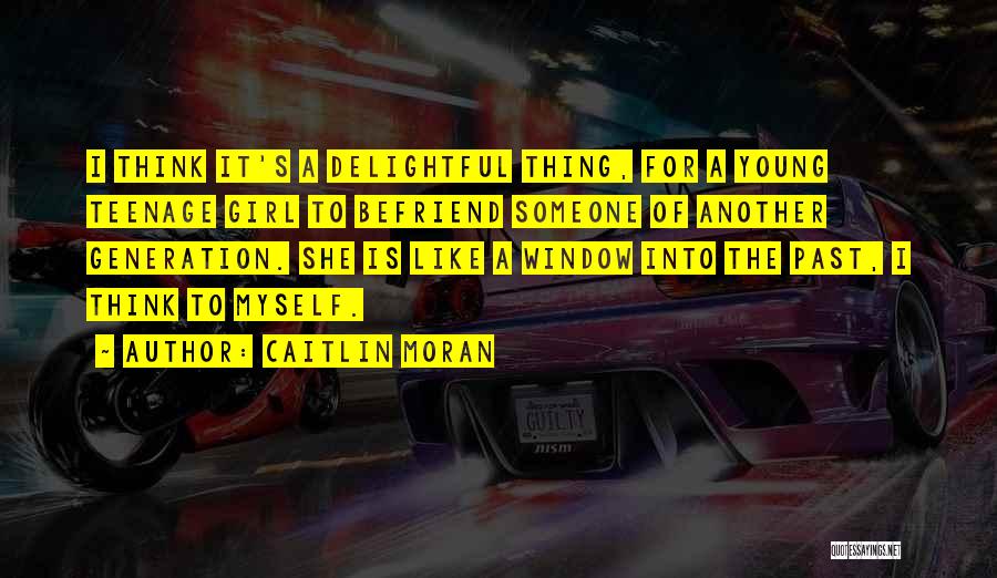 Caitlin Moran Quotes: I Think It's A Delightful Thing, For A Young Teenage Girl To Befriend Someone Of Another Generation. She Is Like