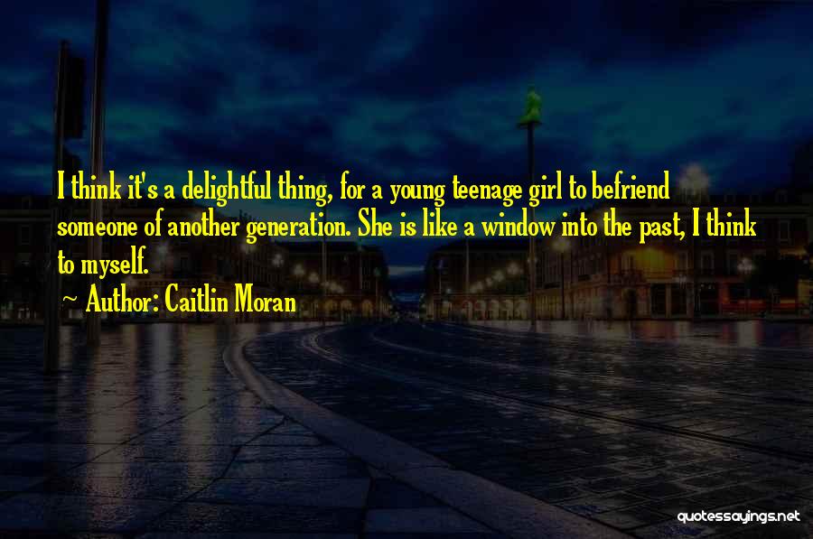 Caitlin Moran Quotes: I Think It's A Delightful Thing, For A Young Teenage Girl To Befriend Someone Of Another Generation. She Is Like