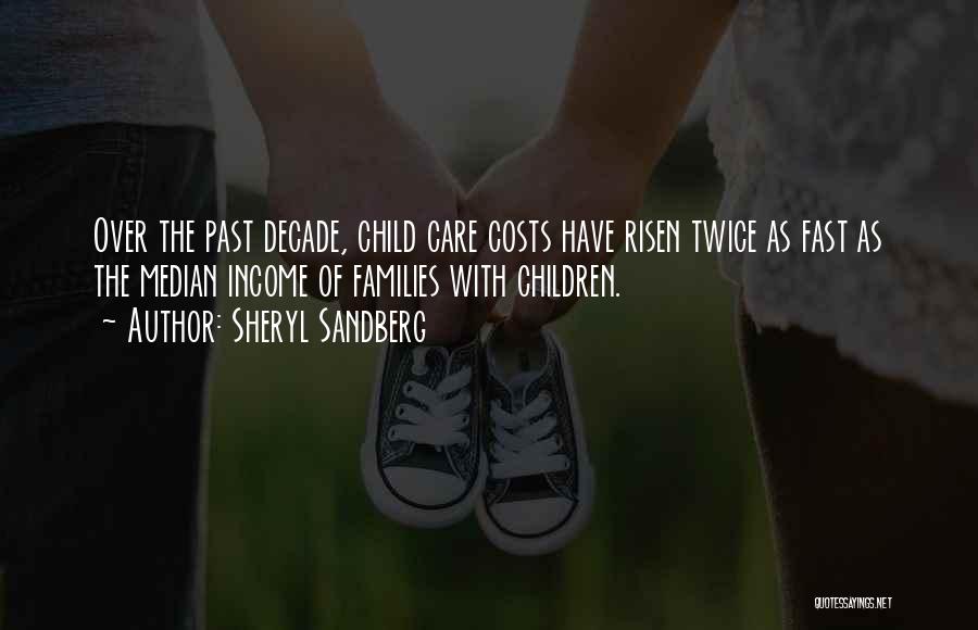 Sheryl Sandberg Quotes: Over The Past Decade, Child Care Costs Have Risen Twice As Fast As The Median Income Of Families With Children.