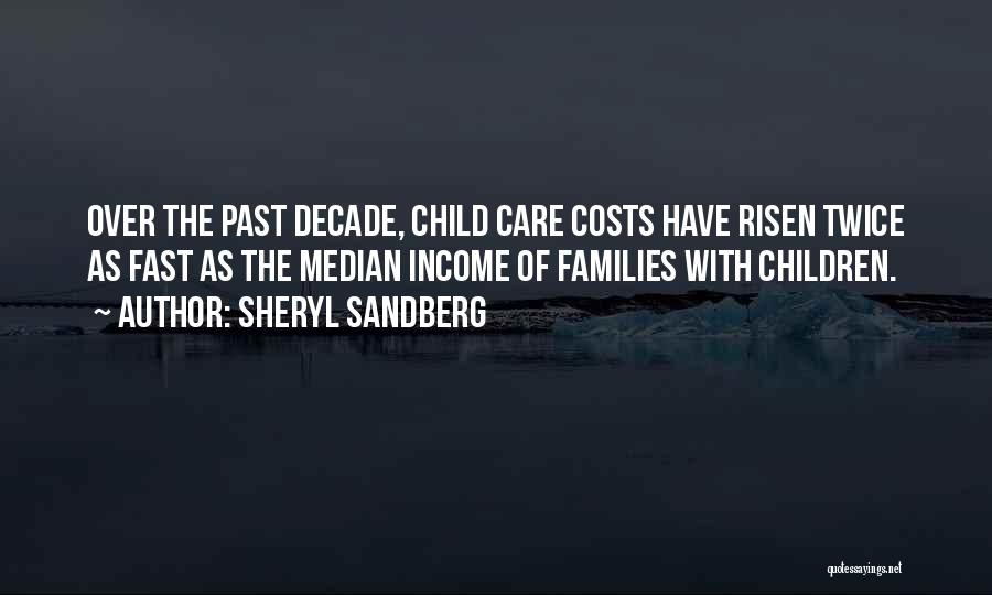 Sheryl Sandberg Quotes: Over The Past Decade, Child Care Costs Have Risen Twice As Fast As The Median Income Of Families With Children.