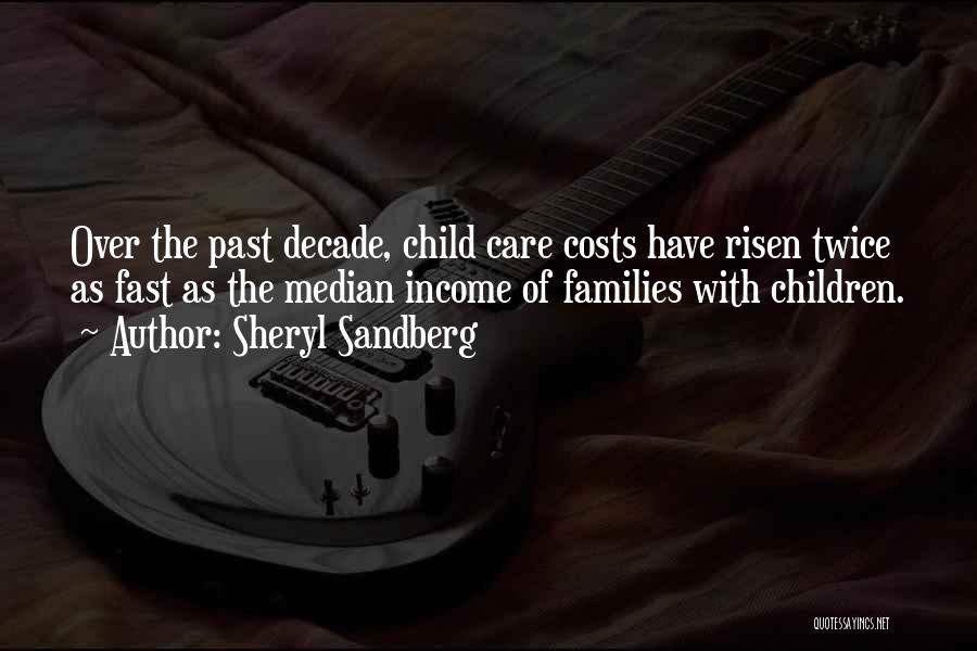 Sheryl Sandberg Quotes: Over The Past Decade, Child Care Costs Have Risen Twice As Fast As The Median Income Of Families With Children.