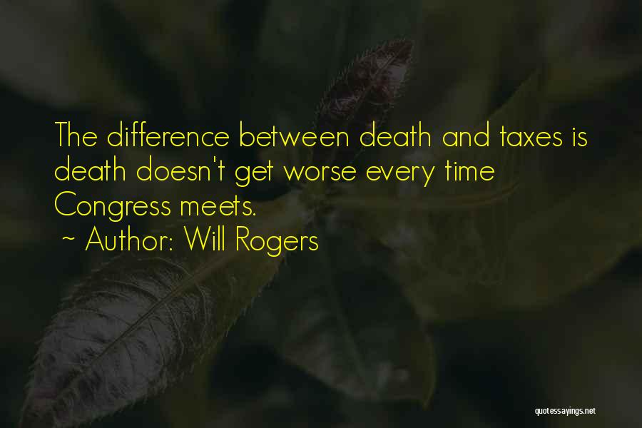 Will Rogers Quotes: The Difference Between Death And Taxes Is Death Doesn't Get Worse Every Time Congress Meets.