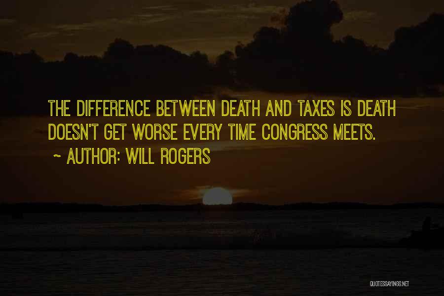 Will Rogers Quotes: The Difference Between Death And Taxes Is Death Doesn't Get Worse Every Time Congress Meets.