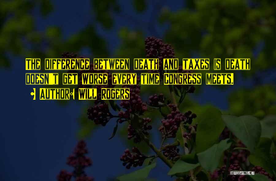 Will Rogers Quotes: The Difference Between Death And Taxes Is Death Doesn't Get Worse Every Time Congress Meets.