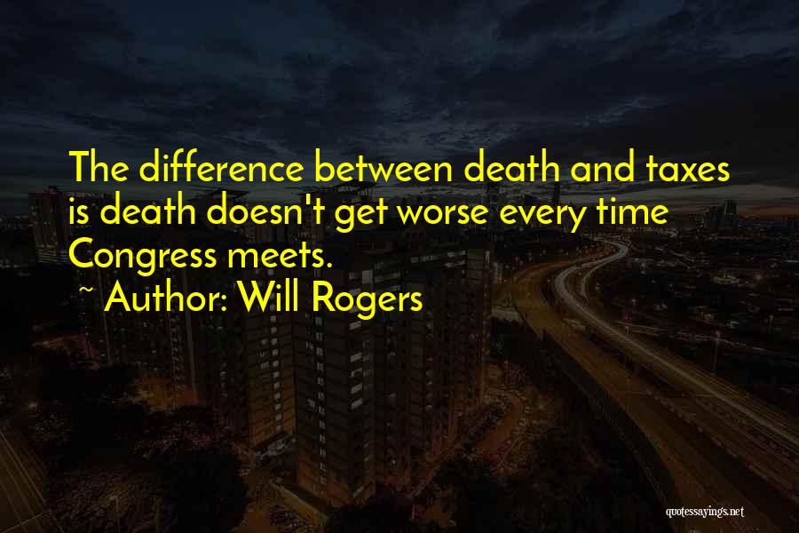 Will Rogers Quotes: The Difference Between Death And Taxes Is Death Doesn't Get Worse Every Time Congress Meets.