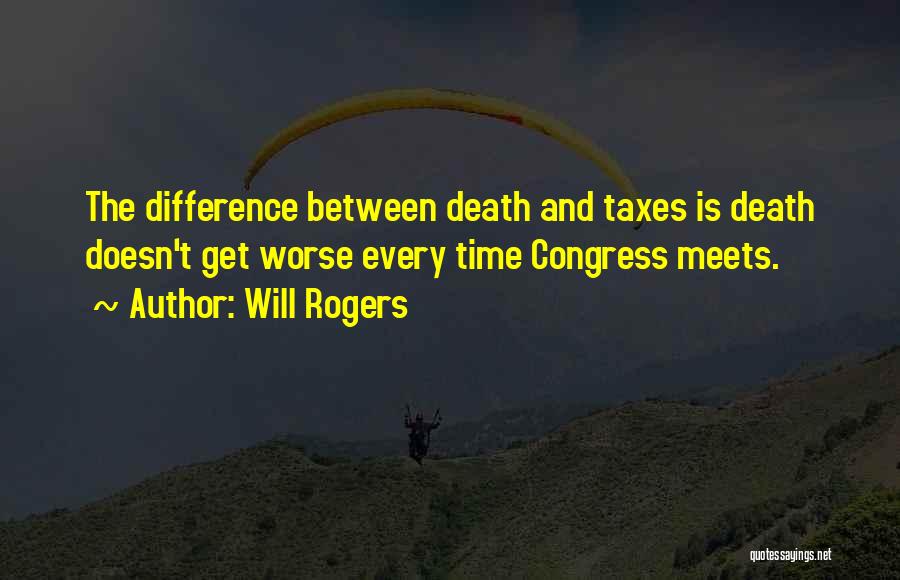 Will Rogers Quotes: The Difference Between Death And Taxes Is Death Doesn't Get Worse Every Time Congress Meets.