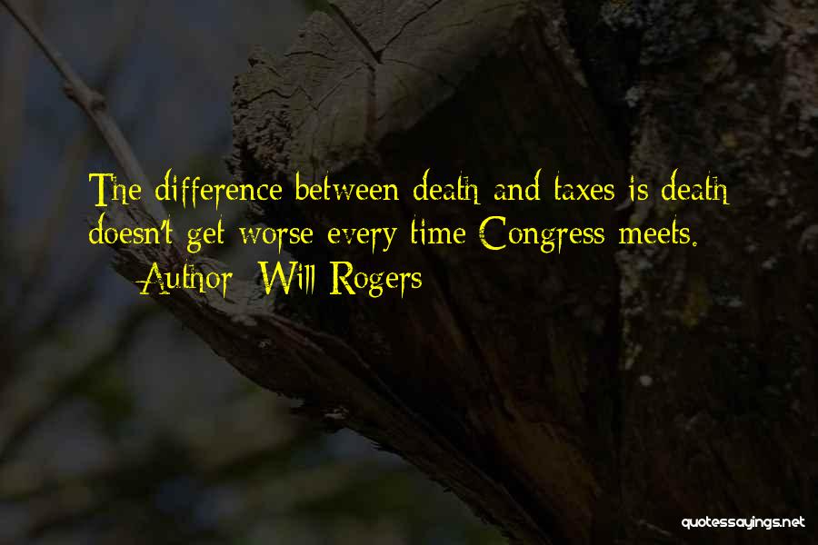 Will Rogers Quotes: The Difference Between Death And Taxes Is Death Doesn't Get Worse Every Time Congress Meets.