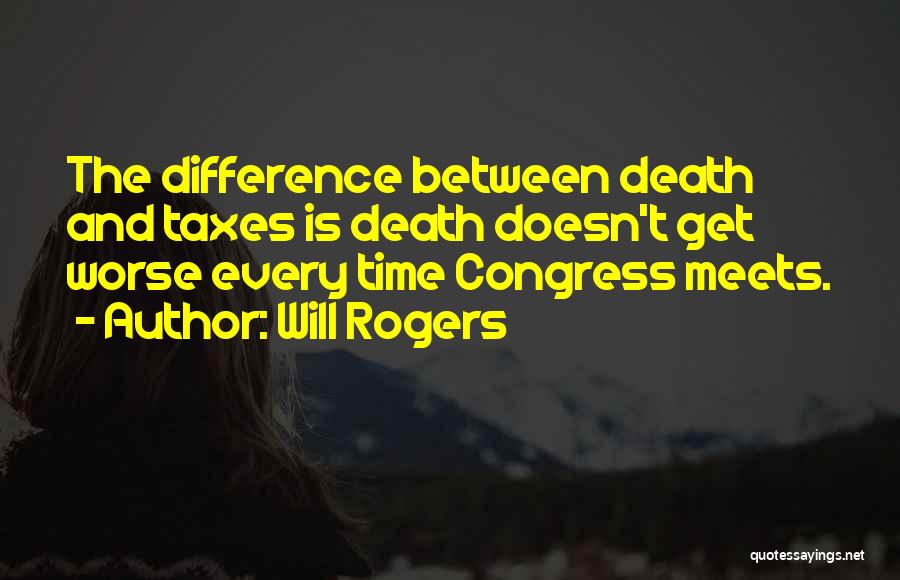 Will Rogers Quotes: The Difference Between Death And Taxes Is Death Doesn't Get Worse Every Time Congress Meets.