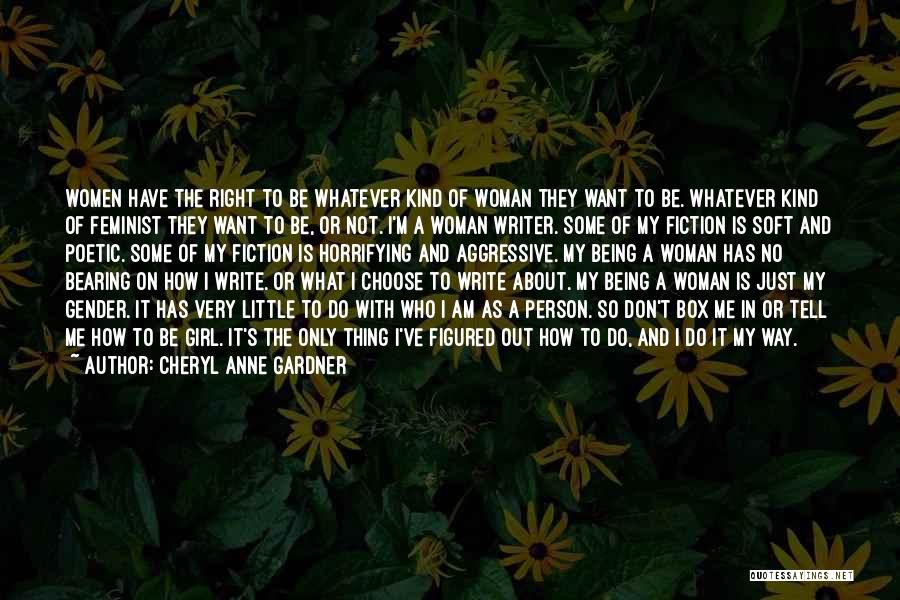 Cheryl Anne Gardner Quotes: Women Have The Right To Be Whatever Kind Of Woman They Want To Be. Whatever Kind Of Feminist They Want