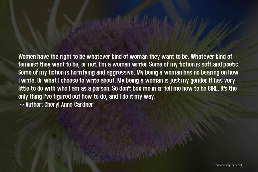 Cheryl Anne Gardner Quotes: Women Have The Right To Be Whatever Kind Of Woman They Want To Be. Whatever Kind Of Feminist They Want