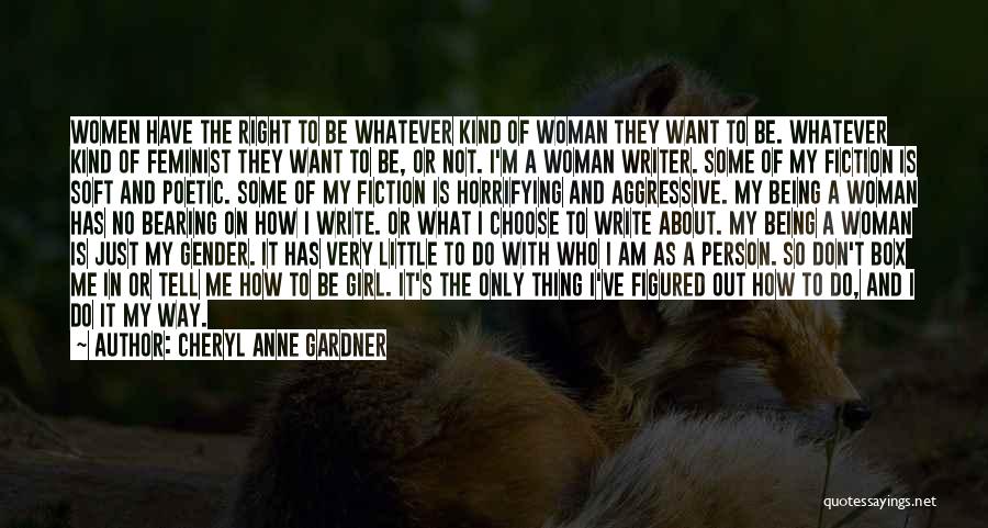 Cheryl Anne Gardner Quotes: Women Have The Right To Be Whatever Kind Of Woman They Want To Be. Whatever Kind Of Feminist They Want