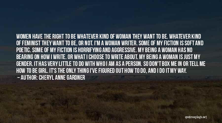 Cheryl Anne Gardner Quotes: Women Have The Right To Be Whatever Kind Of Woman They Want To Be. Whatever Kind Of Feminist They Want