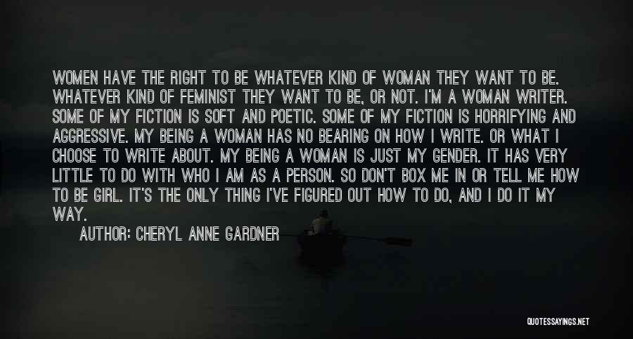 Cheryl Anne Gardner Quotes: Women Have The Right To Be Whatever Kind Of Woman They Want To Be. Whatever Kind Of Feminist They Want