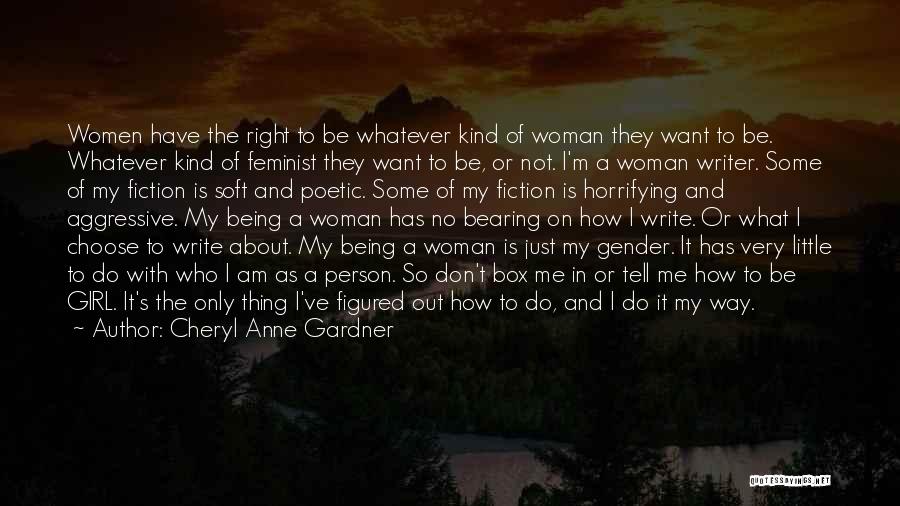 Cheryl Anne Gardner Quotes: Women Have The Right To Be Whatever Kind Of Woman They Want To Be. Whatever Kind Of Feminist They Want