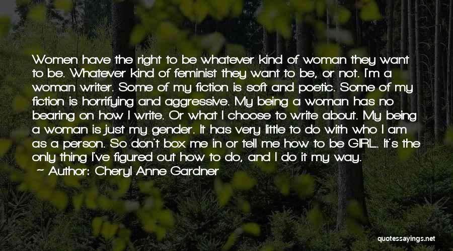 Cheryl Anne Gardner Quotes: Women Have The Right To Be Whatever Kind Of Woman They Want To Be. Whatever Kind Of Feminist They Want