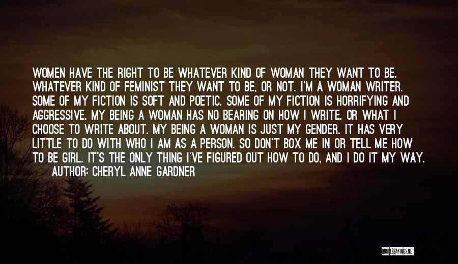 Cheryl Anne Gardner Quotes: Women Have The Right To Be Whatever Kind Of Woman They Want To Be. Whatever Kind Of Feminist They Want