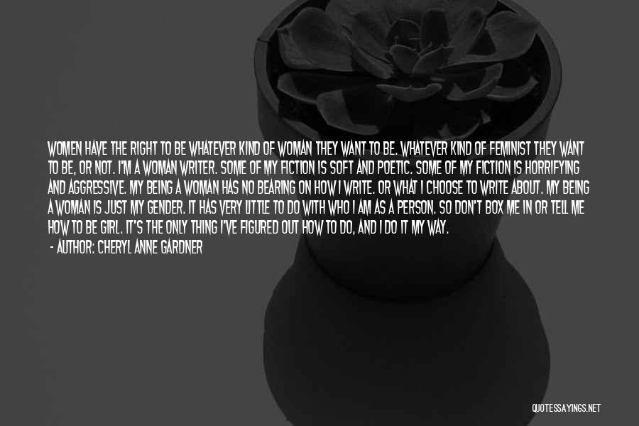 Cheryl Anne Gardner Quotes: Women Have The Right To Be Whatever Kind Of Woman They Want To Be. Whatever Kind Of Feminist They Want