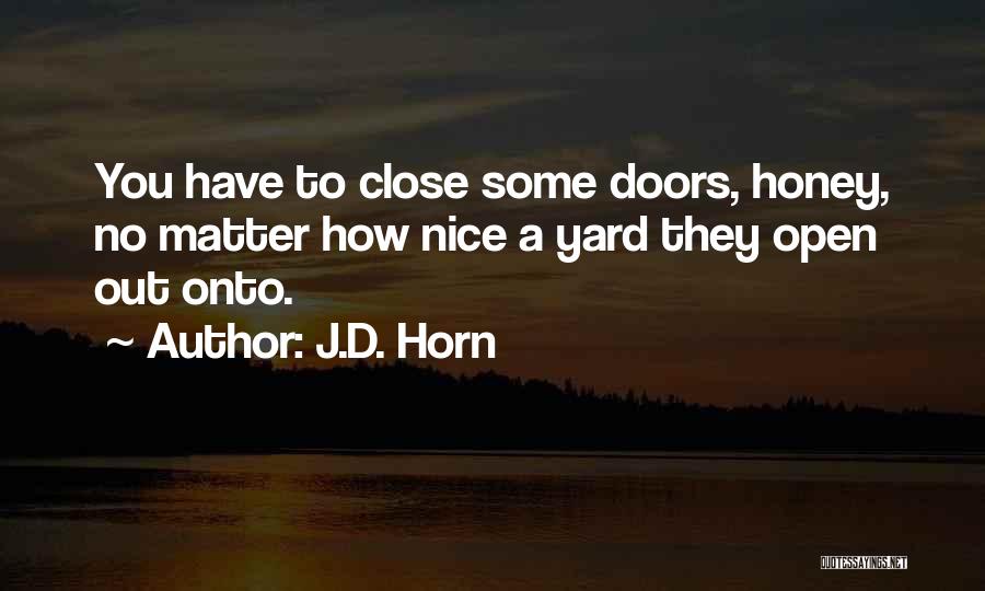 J.D. Horn Quotes: You Have To Close Some Doors, Honey, No Matter How Nice A Yard They Open Out Onto.