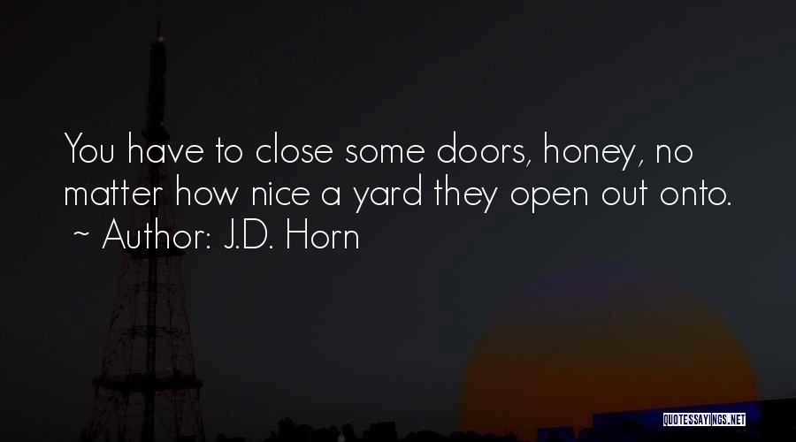 J.D. Horn Quotes: You Have To Close Some Doors, Honey, No Matter How Nice A Yard They Open Out Onto.