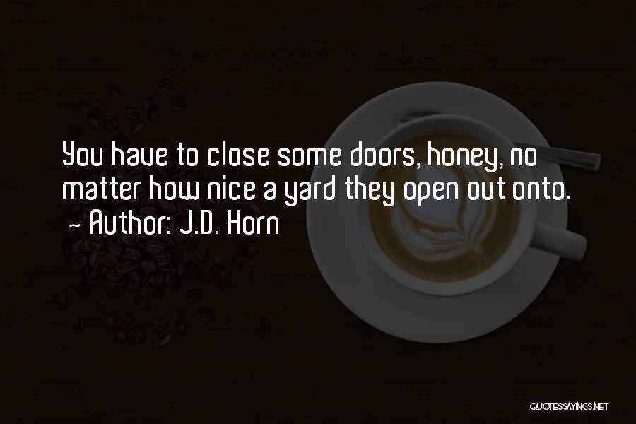 J.D. Horn Quotes: You Have To Close Some Doors, Honey, No Matter How Nice A Yard They Open Out Onto.