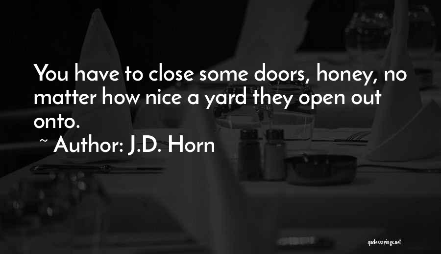 J.D. Horn Quotes: You Have To Close Some Doors, Honey, No Matter How Nice A Yard They Open Out Onto.