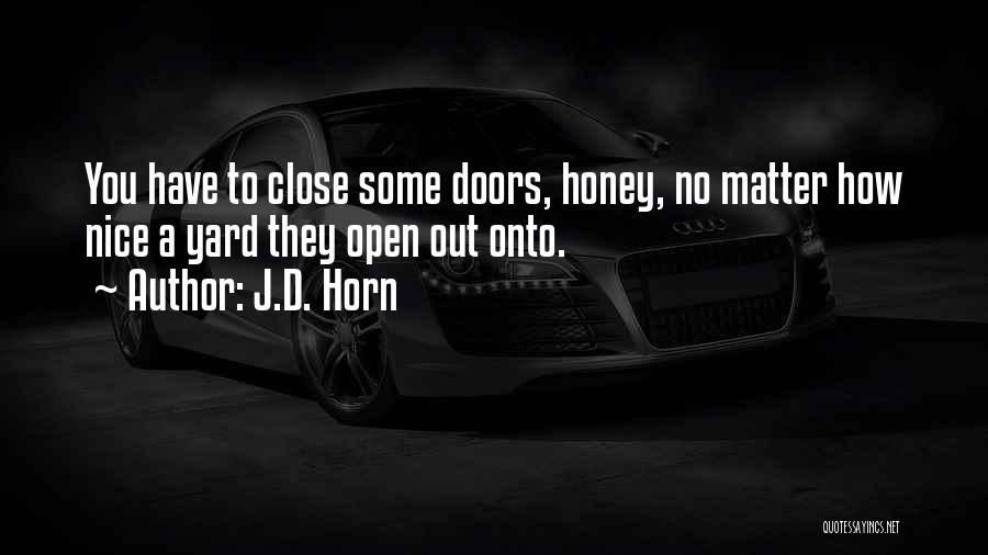 J.D. Horn Quotes: You Have To Close Some Doors, Honey, No Matter How Nice A Yard They Open Out Onto.
