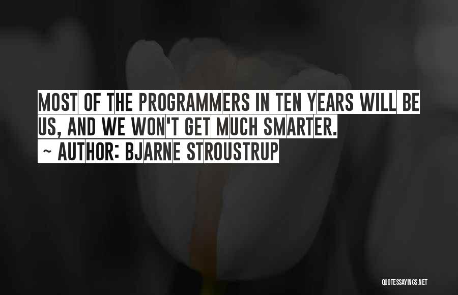 Bjarne Stroustrup Quotes: Most Of The Programmers In Ten Years Will Be Us, And We Won't Get Much Smarter.