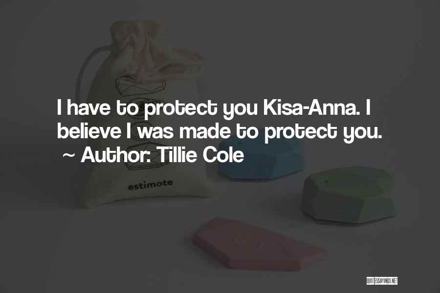 Tillie Cole Quotes: I Have To Protect You Kisa-anna. I Believe I Was Made To Protect You.