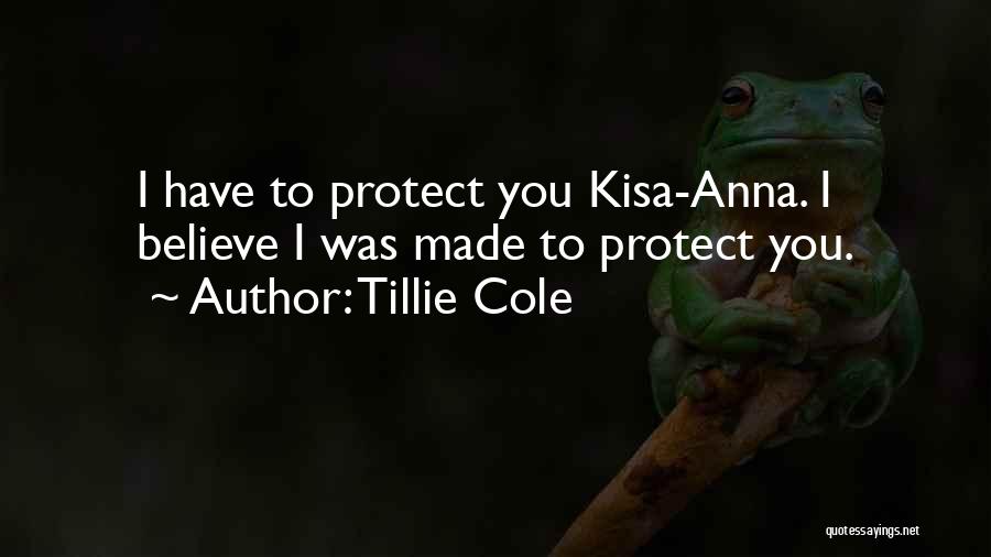 Tillie Cole Quotes: I Have To Protect You Kisa-anna. I Believe I Was Made To Protect You.