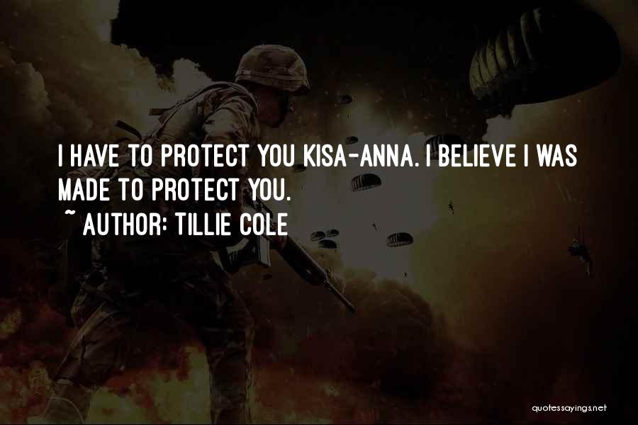 Tillie Cole Quotes: I Have To Protect You Kisa-anna. I Believe I Was Made To Protect You.