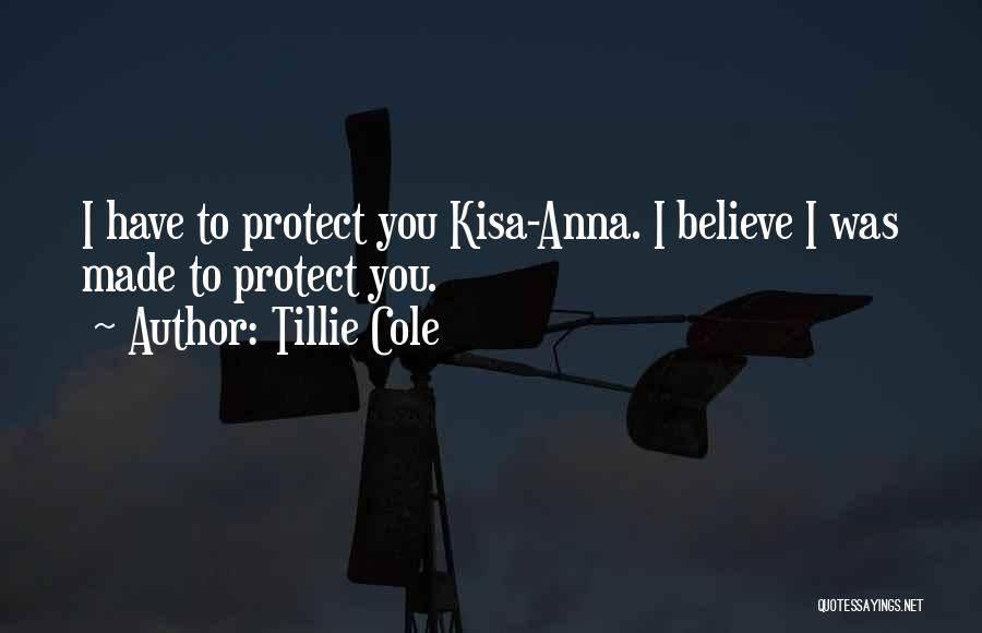 Tillie Cole Quotes: I Have To Protect You Kisa-anna. I Believe I Was Made To Protect You.