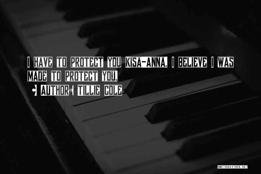 Tillie Cole Quotes: I Have To Protect You Kisa-anna. I Believe I Was Made To Protect You.