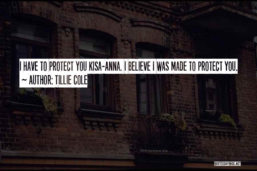 Tillie Cole Quotes: I Have To Protect You Kisa-anna. I Believe I Was Made To Protect You.
