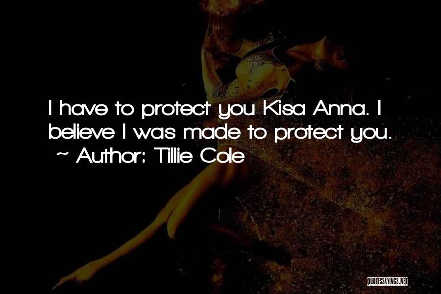 Tillie Cole Quotes: I Have To Protect You Kisa-anna. I Believe I Was Made To Protect You.