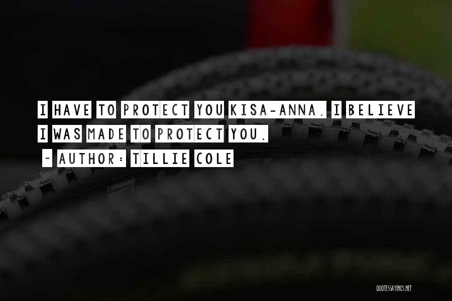 Tillie Cole Quotes: I Have To Protect You Kisa-anna. I Believe I Was Made To Protect You.