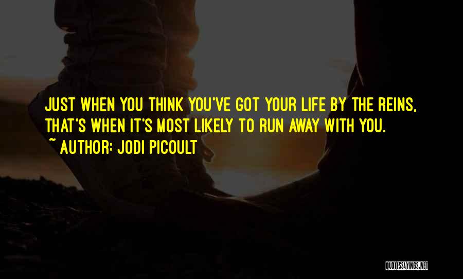 Jodi Picoult Quotes: Just When You Think You've Got Your Life By The Reins, That's When It's Most Likely To Run Away With