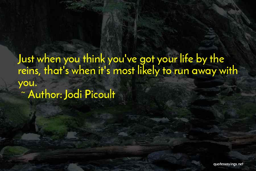 Jodi Picoult Quotes: Just When You Think You've Got Your Life By The Reins, That's When It's Most Likely To Run Away With