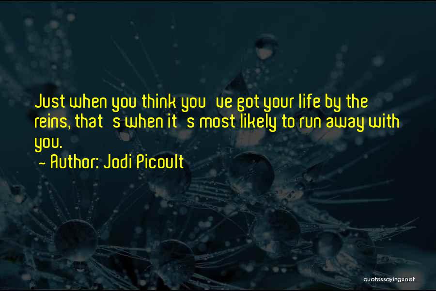 Jodi Picoult Quotes: Just When You Think You've Got Your Life By The Reins, That's When It's Most Likely To Run Away With