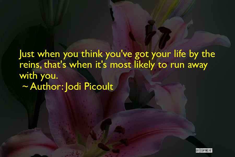 Jodi Picoult Quotes: Just When You Think You've Got Your Life By The Reins, That's When It's Most Likely To Run Away With