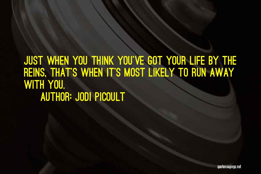 Jodi Picoult Quotes: Just When You Think You've Got Your Life By The Reins, That's When It's Most Likely To Run Away With