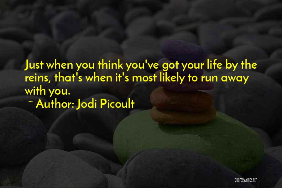Jodi Picoult Quotes: Just When You Think You've Got Your Life By The Reins, That's When It's Most Likely To Run Away With