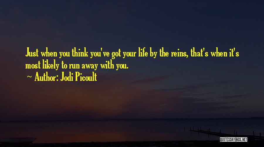 Jodi Picoult Quotes: Just When You Think You've Got Your Life By The Reins, That's When It's Most Likely To Run Away With