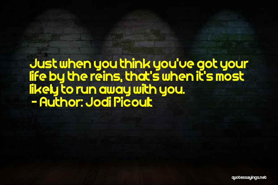 Jodi Picoult Quotes: Just When You Think You've Got Your Life By The Reins, That's When It's Most Likely To Run Away With