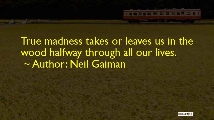 Neil Gaiman Quotes: True Madness Takes Or Leaves Us In The Wood Halfway Through All Our Lives.